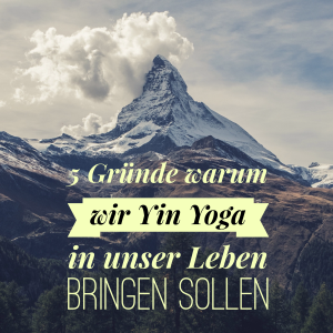 5 Gründe warum wir Yin Yoga in unser Leben bringen sollen
