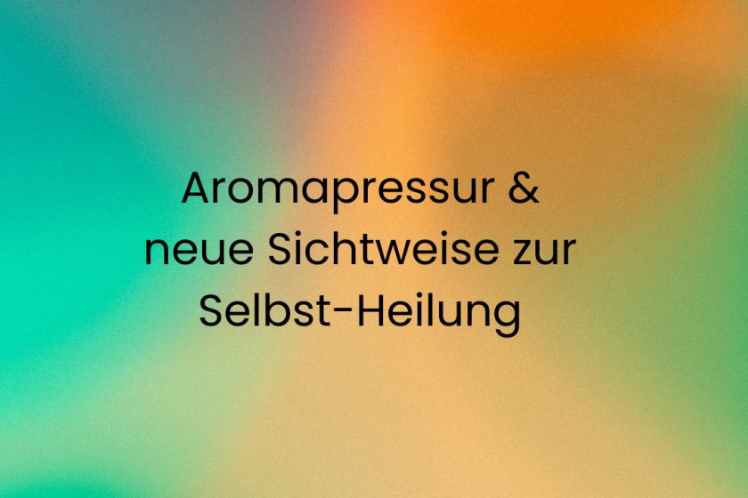 Aromapressur & neue Sichtweise zur Selbst-Heilung